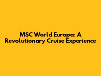 MSC World Europa: A Revolutionary Cruise Experience