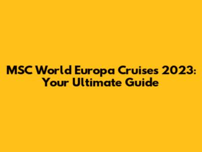 MSC World Europa Cruises 2023: Your Ultimate Guide
