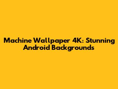 Machine Wallpaper 4K: Stunning Android Backgrounds