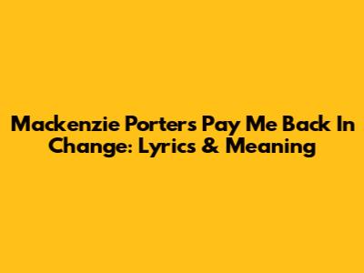 Mackenzie Porter's 'Pay Me Back In Change': Lyrics & Meaning