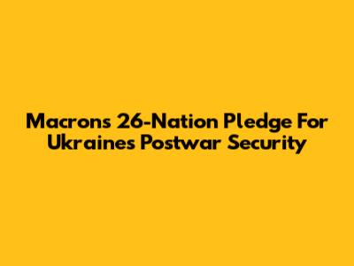 Macron's 26-Nation Pledge For Ukraine's Postwar Security