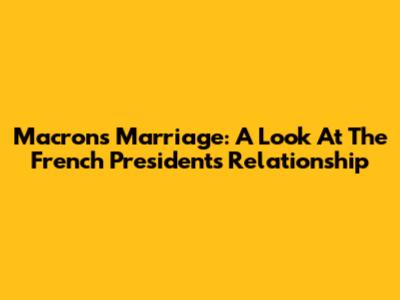 Macron's Marriage: A Look At The French President's Relationship