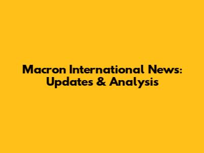 Macron International News: Updates & Analysis