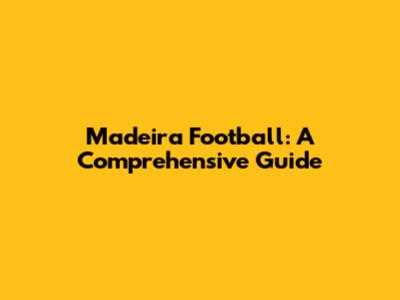 Madeira Football: A Comprehensive Guide
