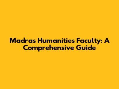 Madras Humanities Faculty: A Comprehensive Guide