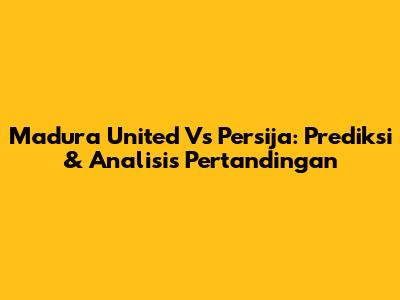 Madura United Vs Persija: Prediksi & Analisis Pertandingan