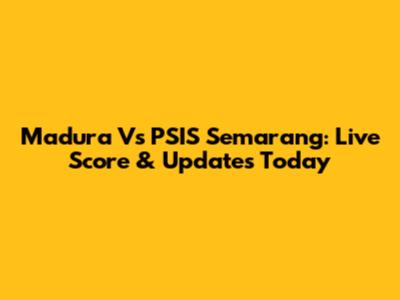 Madura Vs PSIS Semarang: Live Score & Updates Today