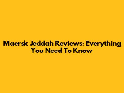 Maersk Jeddah Reviews: Everything You Need To Know