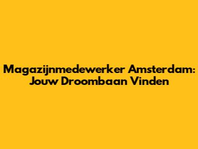 Magazijnmedewerker Amsterdam: Jouw Droombaan Vinden
