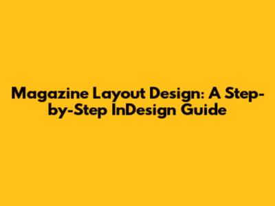 Magazine Layout Design: A Step-by-Step InDesign Guide