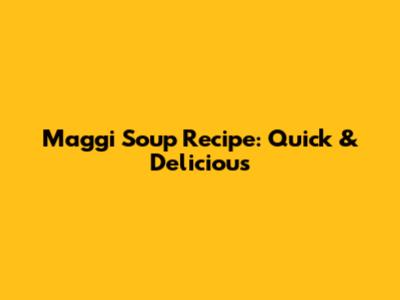 Maggi Soup Recipe: Quick & Delicious