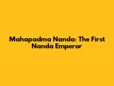 Mahapadma Nanda: The First Nanda Emperor