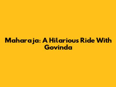 Maharaja: A Hilarious Ride With Govinda