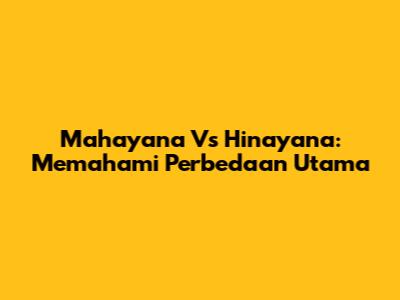 Mahayana Vs Hinayana: Memahami Perbedaan Utama