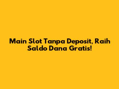 Main Slot Tanpa Deposit, Raih Saldo Dana Gratis!