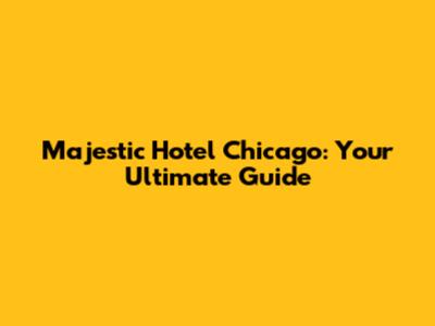 Majestic Hotel Chicago: Your Ultimate Guide