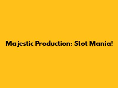 Majestic Production: Slot Mania!
