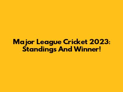 Major League Cricket 2023: Standings And Winner!