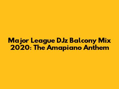 Major League DJz Balcony Mix 2020: The Amapiano Anthem