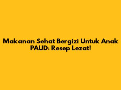 Makanan Sehat Bergizi Untuk Anak PAUD: Resep Lezat!