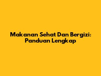 Makanan Sehat Dan Bergizi: Panduan Lengkap