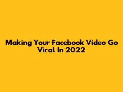 Making Your Facebook Video Go Viral In 2022