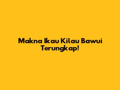 Makna "Ikau Kilau Bawui" Terungkap!