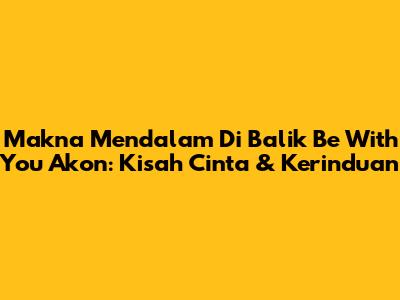 Makna Mendalam Di Balik 'Be With You' Akon: Kisah Cinta & Kerinduan