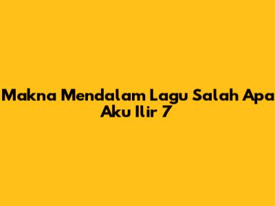 Makna Mendalam Lagu 'Salah Apa Aku' Ilir 7