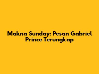 Makna Sunday: Pesan Gabriel Prince Terungkap