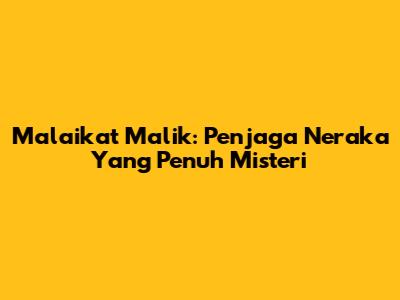 Malaikat Malik: Penjaga Neraka Yang Penuh Misteri