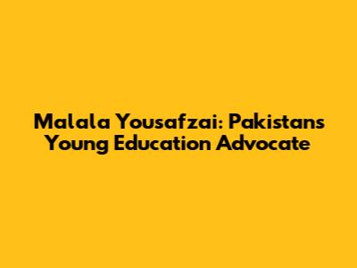 Malala Yousafzai: Pakistan's Young Education Advocate