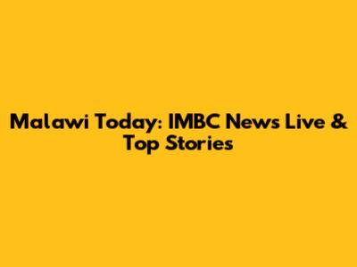Malawi Today: IMBC News Live & Top Stories