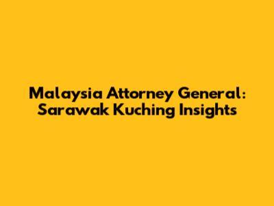 Malaysia Attorney General: Sarawak Kuching Insights
