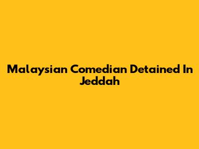 Malaysian Comedian Detained In Jeddah