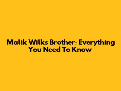 Malik Wilks' Brother: Everything You Need To Know