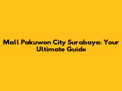 Mall Pakuwon City Surabaya: Your Ultimate Guide