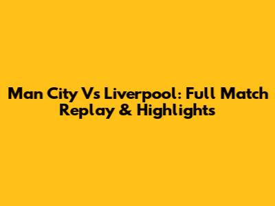 Man City Vs Liverpool: Full Match Replay & Highlights