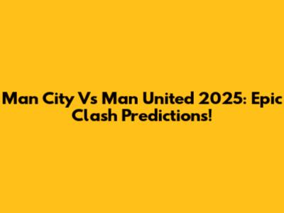 Man City Vs Man United 2025: Epic Clash Predictions!