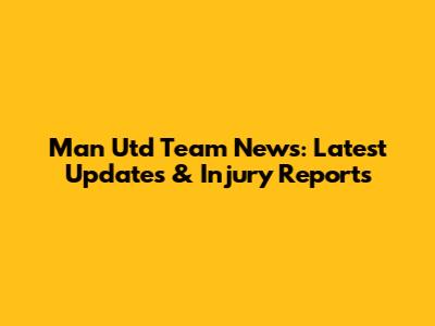 Man Utd Team News: Latest Updates & Injury Reports