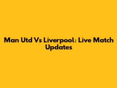Man Utd Vs Liverpool: Live Match Updates