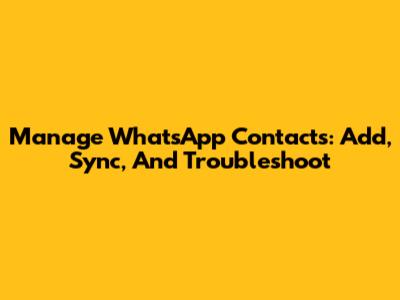 Manage WhatsApp Contacts: Add, Sync, And Troubleshoot