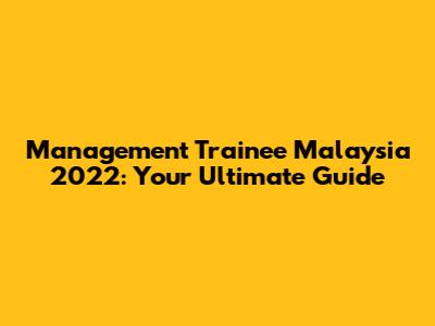 Management Trainee Malaysia 2022: Your Ultimate Guide