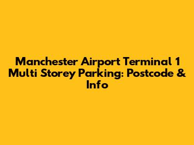Manchester Airport Terminal 1 Multi Storey Parking: Postcode & Info