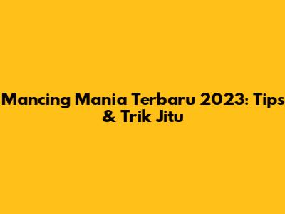 Mancing Mania Terbaru 2023: Tips & Trik Jitu