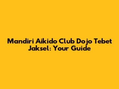 Mandiri Aikido Club Dojo Tebet Jaksel: Your Guide