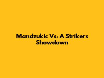 Mandzukic Vs: A Striker's Showdown