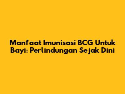 Manfaat Imunisasi BCG Untuk Bayi: Perlindungan Sejak Dini