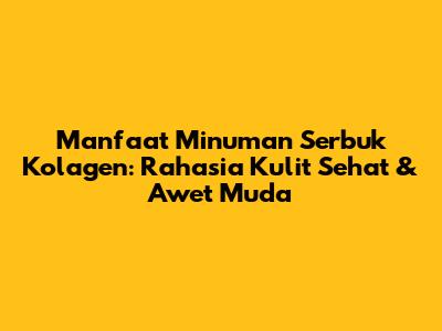 Manfaat Minuman Serbuk Kolagen: Rahasia Kulit Sehat & Awet Muda