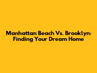Manhattan Beach Vs. Brooklyn: Finding Your Dream Home